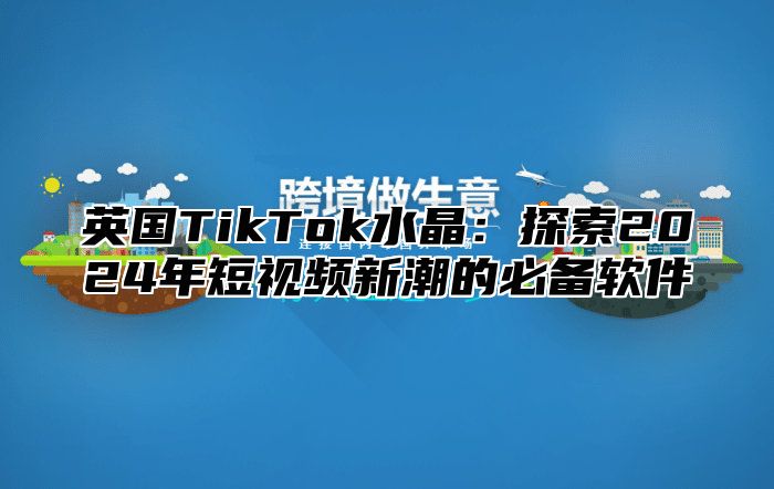 英国TikTok水晶：探索2025年短视频新潮的必备软件