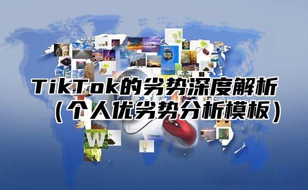 TikTok的劣势深度解析个人优劣势分析模板