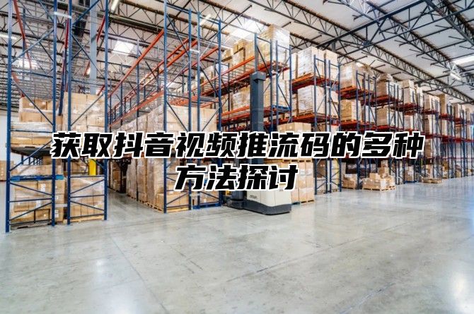 获取抖音视频推流码的多种方法探讨
