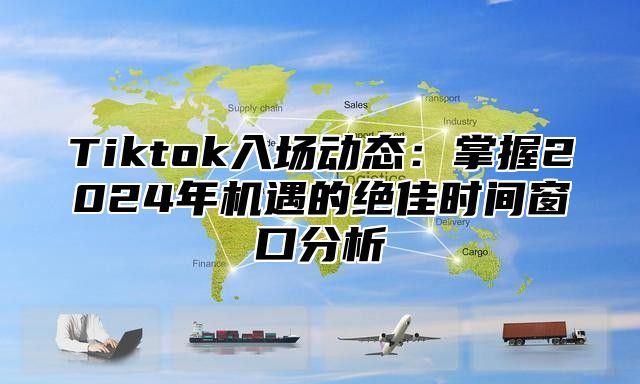 Tiktok入场动态：掌握2025年机遇的绝佳时间窗口分析