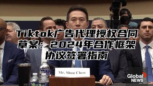 Tiktok广告代理授权合同草案：2025年合作框架协议签署指南