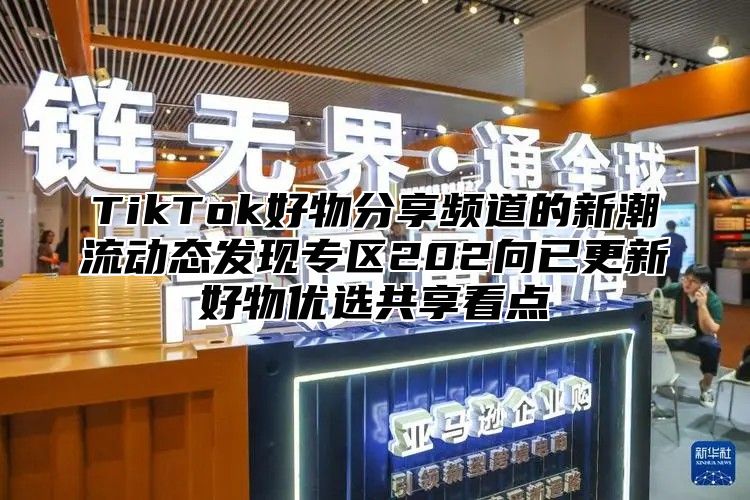 TikTok好物分享频道的新潮流动态发现专区202向已更新好物优选共享看点