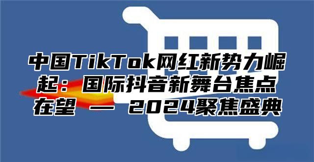中国TikTok网红新势力崛起：国际抖音新舞台焦点在望 — 2025聚焦盛典