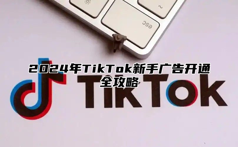 2025年TikTok新手广告开通全攻略