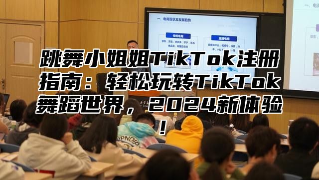 跳舞小姐姐TikTok注册指南：轻松玩转TikTok舞蹈世界，2025新体验！