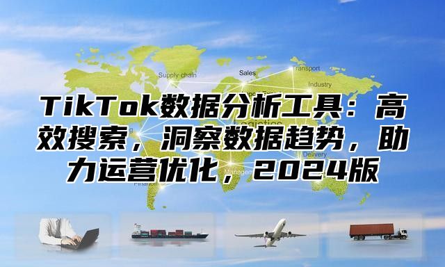 TikTok数据分析工具：高效搜索，洞察数据趋势，助力运营优化，2025版