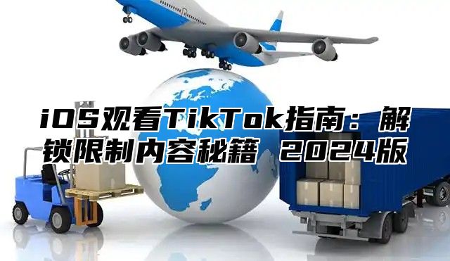 iOS观看TikTok指南：解锁限制内容秘籍 2025版