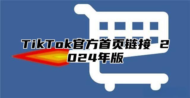 TikTok官方首页链接 2025年版