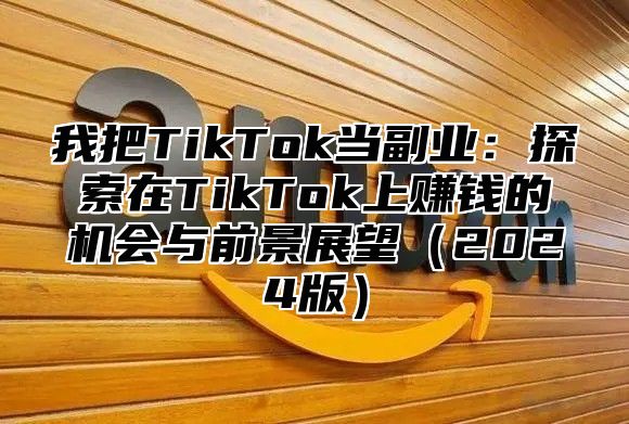 我把TikTok当副业：探索在TikTok上赚钱的机会与前景展望2025版