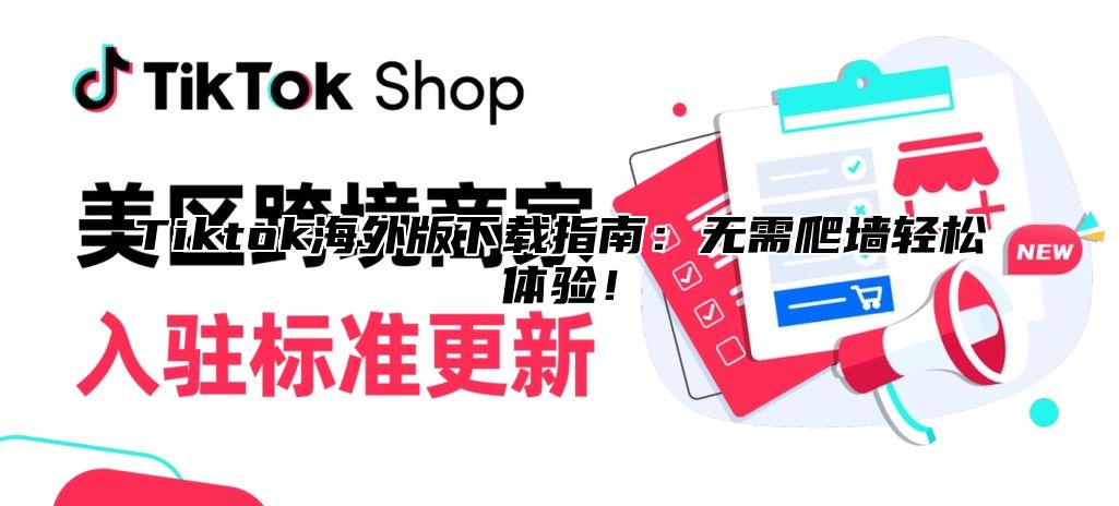 Tiktok海外版下载指南：无需爬墙轻松体验！