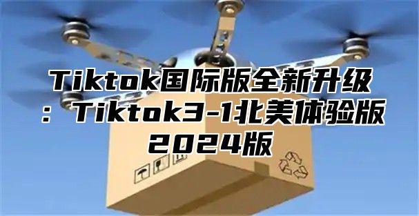 Tiktok国际版全新升级：Tiktok3-1北美体验版2025版