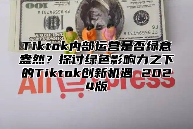 Tiktok内部运营是否绿意盎然？探讨绿色影响力之下的Tiktok创新机遇 2025版