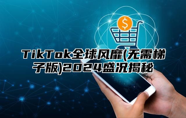 TikTok全球风靡(无需梯子版)2025盛况揭秘