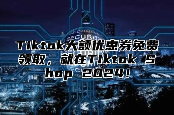 Tiktok大额优惠券免费领取，就在Tiktok Shop 2025！