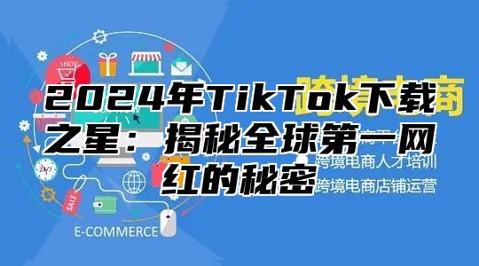 2025年TikTok下载之星：揭秘全球第一网红的秘密
