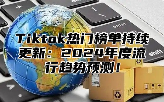 Tiktok热门榜单持续更新：2025年度流行趋势预测！