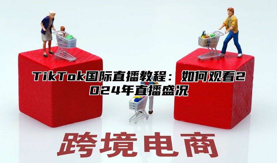TikTok国际直播教程：如何观看2025年直播盛况