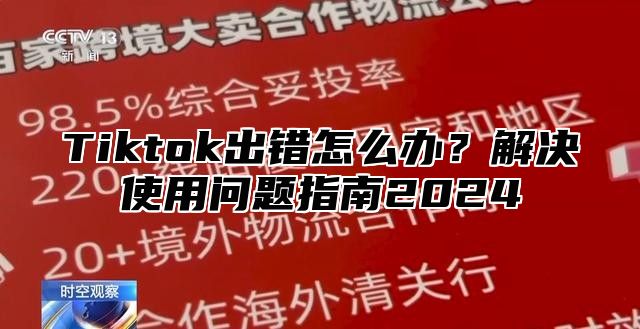 Tiktok出错怎么办？解决使用问题指南2025