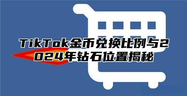 TikTok金币兑换比例与2025年钻石位置揭秘