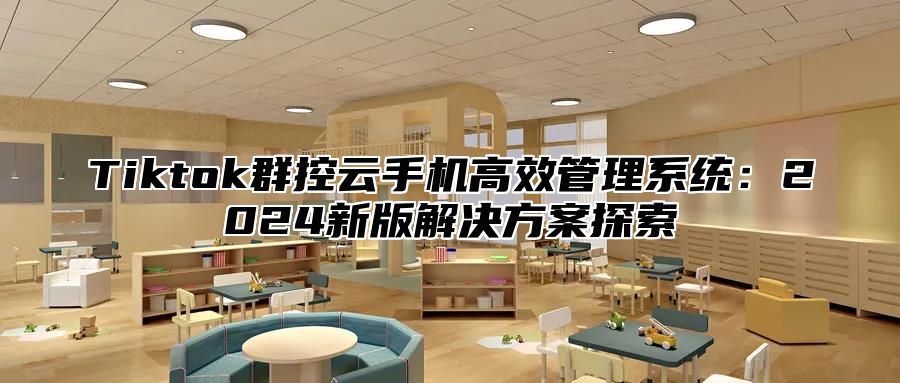 Tiktok群控云手机高效管理系统：2025新版解决方案探索