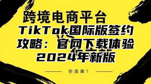 TikTok国际版签约攻略：官网下载体验2025年新版