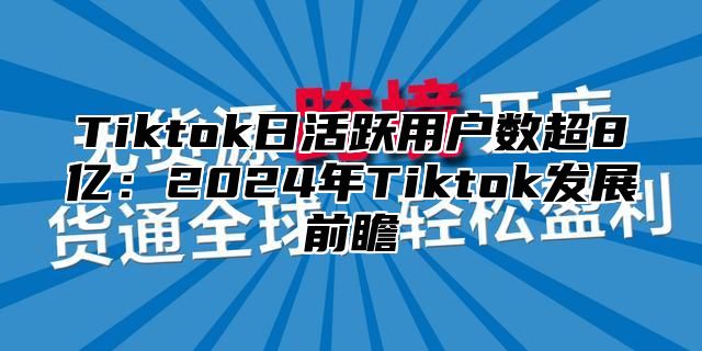 Tiktok日活跃用户数超8亿：2025年Tiktok发展前瞻
