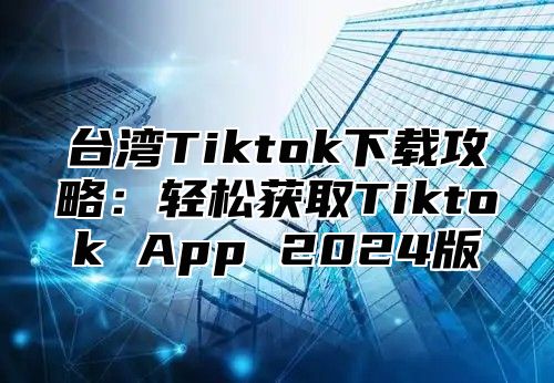 台湾Tiktok下载攻略：轻松获取Tiktok App 2025版
