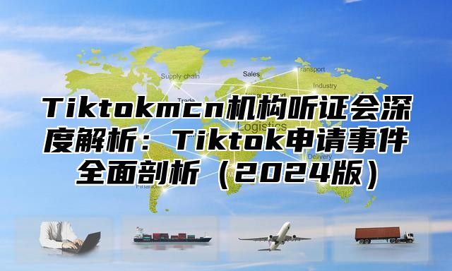 Tiktokmcn机构听证会深度解析：Tiktok申请事件全面剖析2025版