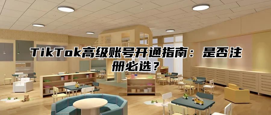 TikTok高级账号开通指南：是否注册必选？