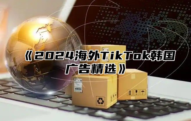 2025海外TikTok韩国广告精选