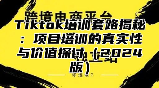 Tiktok培训套路揭秘：项目培训的真实性与价值探讨2025版