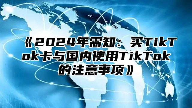 2025年需知：买TikTok卡与国内使用TikTok的注意事项