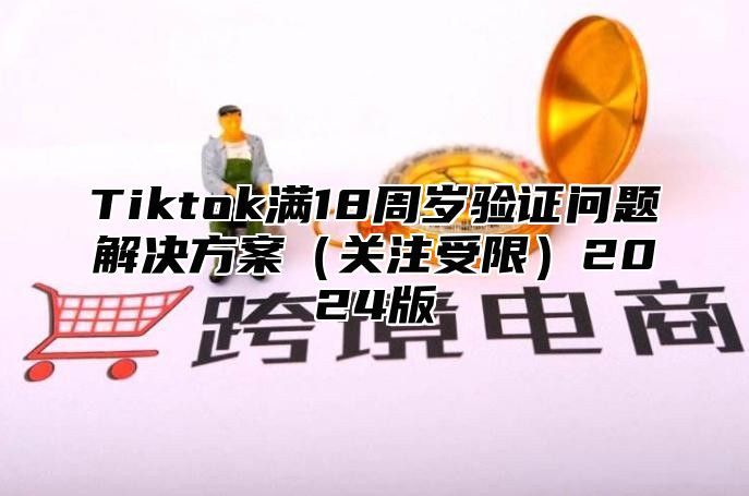 Tiktok满18周岁验证问题解决方案关注受限2025版