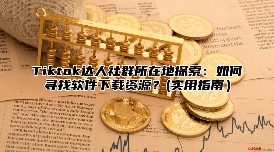 Tiktok达人社群所在地探索：如何寻找软件下载资源？(实用指南