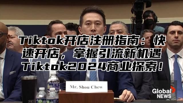 Tiktok开店注册指南：快速开店，掌握引流新机遇Tiktok2025商业探索！