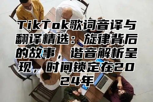 TikTok歌词音译与翻译精选：旋律背后的故事，谐音解析呈现，时间锁定在2025年