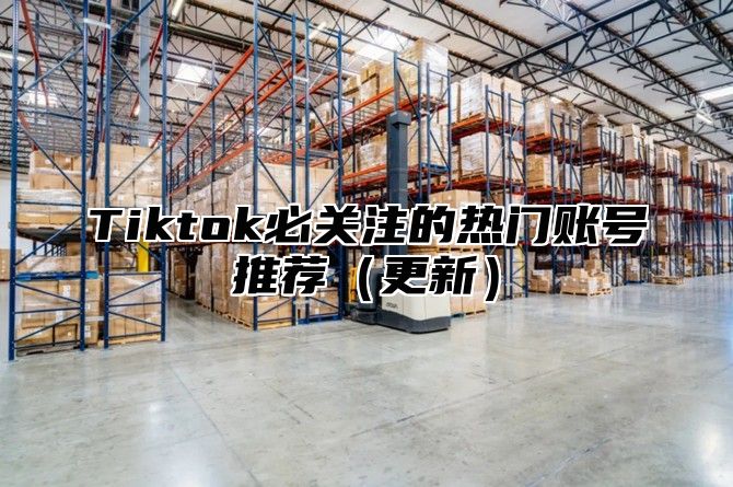 Tiktok必关注的热门账号推荐更新