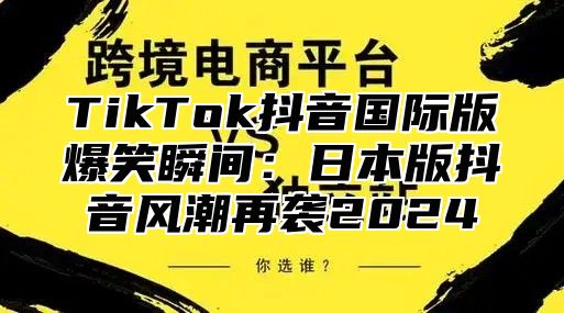 TikTok抖音国际版爆笑瞬间：日本版抖音风潮再袭2025