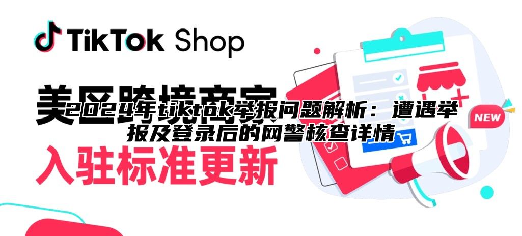2025年tiktok举报问题解析：遭遇举报及登录后的网警核查详情