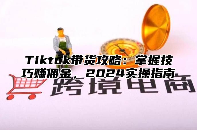 Tiktok带货攻略：掌握技巧赚佣金，2025实操指南
