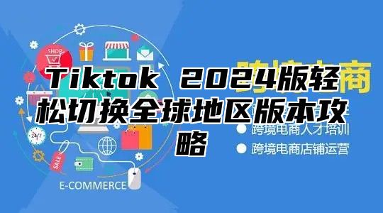 Tiktok 2025版轻松切换全球地区版本攻略