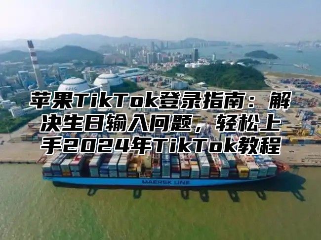 苹果TikTok登录指南：解决生日输入问题，轻松上手2025年TikTok教程