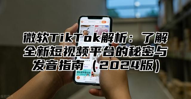 微软TikTok解析：了解全新短视频平台的秘密与发音指南2025版