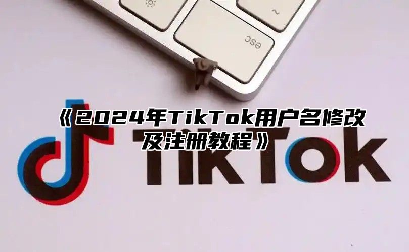 2025年TikTok用户名修改及注册教程