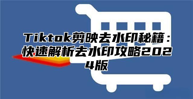 Tiktok剪映去水印秘籍：快速解析去水印攻略2025版