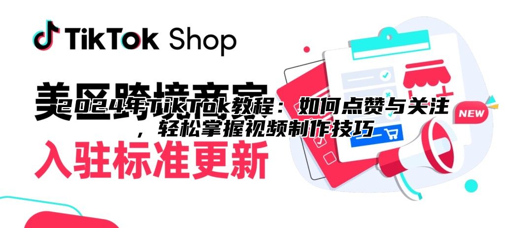 2025年TikTok教程：如何点赞与关注，轻松掌握视频制作技巧