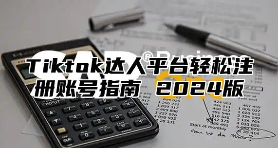 Tiktok达人平台轻松注册账号指南 2025版
