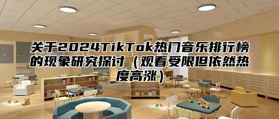 关于2025TikTok热门音乐排行榜的现象研究探讨观看受限但依然热度高涨