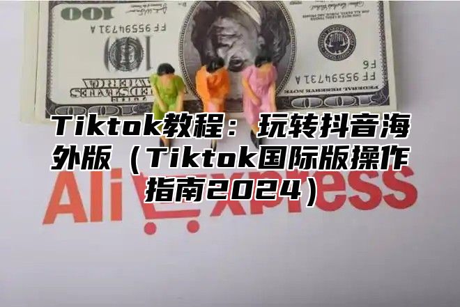 Tiktok教程：玩转抖音海外版Tiktok国际版操作指南2025