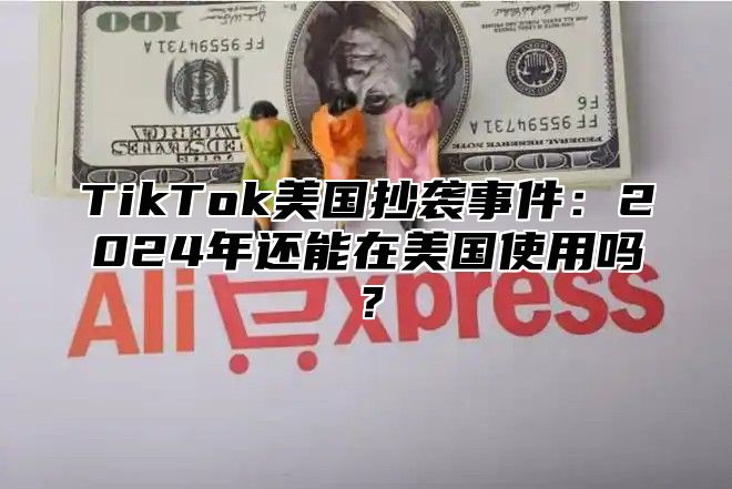 TikTok美国抄袭事件：2025年还能在美国使用吗？